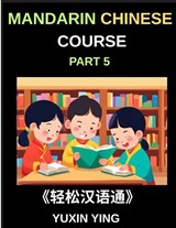 Mandarin Chinese Course (Part 5)- The Complete Self-Learn Chinese Course, Interconnected Lessons, Pinyin, Tones & History for HSK All-Level Mastery - Yuxin Ying - 9798887549170
