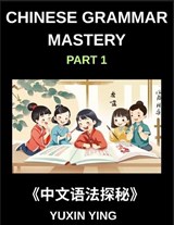 Chinese Grammar Mastery Course (Part 1)- Comprehensive Guide to Learning Mandarin Chinese Language, Culture, and Practical Usage for Beginners to Advanced Level HSK Students and Learners - Yuxin Ying - 9798887549507