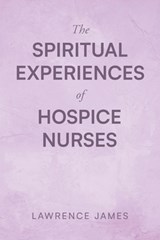 The Spiritual Experiences of Hospice Nurses - Lawrence James - 9798887634357