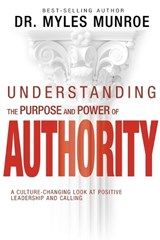 Understanding the Purpose and Power of Authority: A Culture-Changing Look at Positive Leadership and Calling - Myles Munroe - 9798887691527