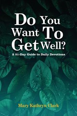 Do You Want To Get Well? - Mary Kathryn Clark - 9798887751047
