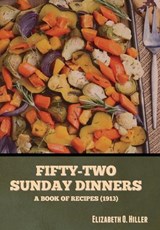 Fifty-Two Sunday Dinners: A Book of Recipes (1913) - Elizabeth O. Hiller - 9798888302859