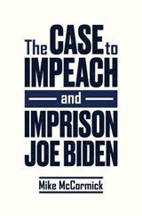 The Case to Impeach and Imprison Joe Biden - Mike McCormick - 9798888455647