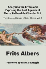 Analysing the Errors and Exposing the Real Agenda of Pierre Teilhard de Chardin S.J.: Selected Works of Frits Albers - Frits Albers - 9798888701799
