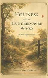 Holiness in the Hundred-Acre Wood (or What Tiggers Like Best!) - Lawrence Maria Waszkiewicz - 9798888705551
