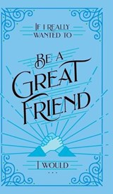 If I Really Wanted to Be a Great Friend, I Would . . . - Rachel St John Gilbert - 9798888981061