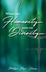 Where our Humanity meets our Divinity - Melissa Rose Harris - 9798889261568