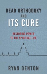 Dead Orthodoxy and Its Cure - Ryan Denton - 9798889364177