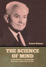 The Science of Mind: A Philosophy, a Faith-based Self Help, and a Way of Life - Ernest Holmes - 9798889422006