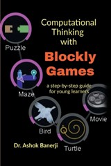 Computational Thinking with Blockly Games: a step-by-step guide for young learners - Dr Ashok Banerji - 9798890260475