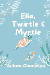 Ella, Twirtle and Myrtle - Antara Chanakya - 9798890262165