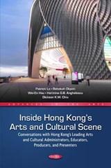 Inside Hong Kong’s Arts and Cultural Scene: Conversations with Hong Kong’s Leading Arts and Cultural Administrators, Educators, Producers, and Presenters - Patrick Lo - 9798891131323