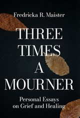 Three Times A Mourner: Personal Essays on Grief and Healing - Fredricka R. Maister - 9798891329850