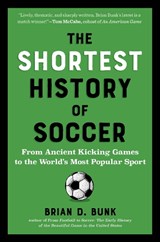 The Shortest History of Soccer - Brian D. Bunk - 9798893031218