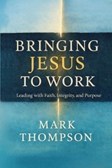 Bringing Jesus to Work - Mark Thompson - 9798893072303
