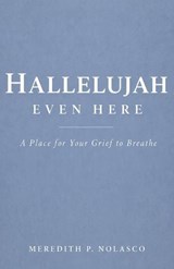 Hallelujah Even Here: A Place for Your Grief to Breathe - Meredith P. Nolasco - 9798893072778