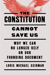 The Constitution Cannot Save Us - Louis Michael Seidman - 9798893850611