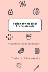 Polish for Medical Professionals: Key phrases for surgeons, doctors, nurses, caregivers and health administrators - Izabela Piotrowska - 9798895492819