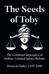 The Seeds of Toby: The Continual Imperative of Holistic Criminal Justice Reform - Donavan Bailey Lsw Edd - 9798895533123