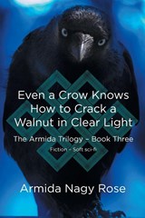Even a Crow Knows How to Crack a Walnut in Clear Light - Armida Nagy Rose - 9798895536513