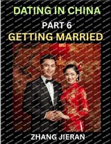 Dating in China (Part 6)- Getting Married in China, The Art and Ritual of Chinese Wedding, Traditions and Customs, Harmony in Union, Love and Romance - Zhang Jieran - 9798895541890