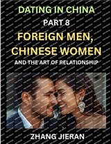 Dating in China (Part 8)- Foreign Men, Chinese Women, and the Art of Relationship, A Guide to Love and Romance in a Cross-Cultural World - Zhang Jieran - 9798895541913