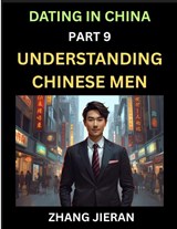 Dating in China (Part 9)- Understanding Chinese Men, A Guide to Love, Romance, Sex and Marriage in Dragon Kingdom - Zhang Jieran - 9798895541920