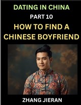 Dating in China (Part 10)- How to Find a Chinese Boyfriend, A Practical Guide to Unlocking Love and Romance with a Chinese Man - Zhang Jieran - 9798895541937