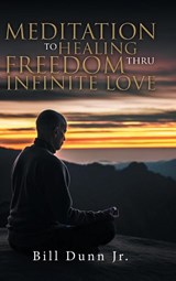 Meditation to Healing Freedom thru Infinite Love - Bill Dunn Jr. - 9798896410713