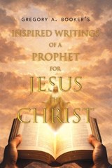 Inspired Writings of a Prophet for Jesus the Christ - Gregory A Booker - 9798896723011