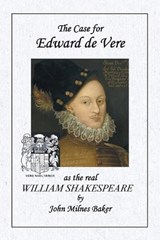 The Case for Edward de Vere as the real William Shakespeare - John Milnes Baker - 9798896723110
