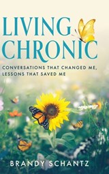 Living Chronic: Conversations That Changed Me, Lessons That Saved Me - Brandy Schantz - 9798897472567
