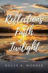Reflections on Faith at Twilight - Roger B. Worner - 9798897635764