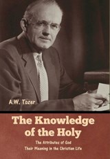 The Knowledge of the Holy: The Attributes of God. Their Meaning in the Christian Life - A. W. Tozer - 9798897730827