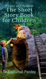The Short Story Book for Children - Morals and Humour - Dr Anshumali Pandey - 9798897770977