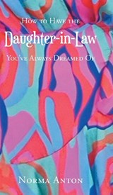 How to Have the Daughter-in-Law You've Always Dreamed Of - Norma Anton - 9798897850846