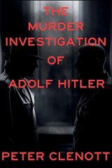 The Murder Investigation of Adolf Hitler: A Munich Mystery - Peter Clenott - 9798898201319