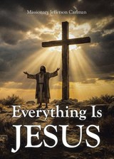 Everything Is Jesus - Missionary Jefferson Carlman - 9798898380557