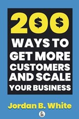 200 Ways to Get More Customers and Scale Your Business - Jordan B White - 9798898431945