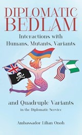 Diplomatic Bedlam, Interactions with Humans, Mutants, Variants and Quadruple Variants in the Diplomatic Service - Ambassador Lilian Onoh - 9798900018010