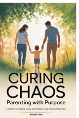 Curing Chaos, Parenting With Purpose - Evelyn Hart - 9798900077048