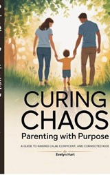 Curing Chaos, Parenting With Purpose - Evelyn Hart - 9798900077062