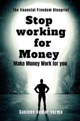 Stop Working for Money - Sanjeev Kumar Verma - 9798900230955