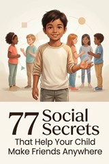 77 Social Secrets That Help Your Child Make Friends Anywhere - Rick Zhang - 9798900664460