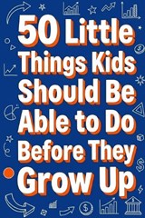 50 Little Things Kids Should Be Able to Do Before They Grow Up - Rick Zhang - 9798900664828