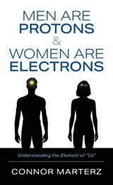 Men Are Protons & Women Are Electrons - Connor Marterz - 9798900711027