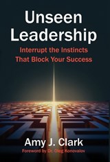 Unseen Leadership: Interrupt the Instincts That Block Your Success - Amy J. Clark - 9798901020463