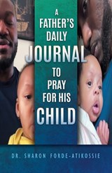 A Father's Daily Journal To Pray For His Child - Sharon Forde-Atikossie - 9798901241585
