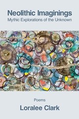 Neolithic Imaginings: Mythic Explorations of the Unknown - Loralee Clark - 9798901468241