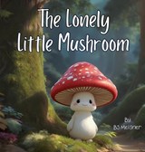 The Lonely Little Mushroom - Bj Meisner - 9798901484173